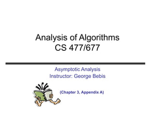 Analysis of Algorithms
CS 477/677
Asymptotic Analysis
Instructor: George Bebis
(Chapter 3, Appendix A)
 