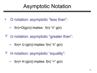 11
Asymptotic Notation
• O notation: asymptotic “less than”:
– f(n)=O(g(n)) implies: f(n) “≤” g(n)
  notation: asymptotic “greater than”:
– f(n)=  (g(n)) implies: f(n) “≥” g(n)
  notation: asymptotic “equality”:
– f(n)=  (g(n)) implies: f(n) “=” g(n)
 