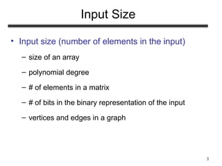 3
Input Size
• Input size (number of elements in the input)
– size of an array
– polynomial degree
– # of elements in a matrix
– # of bits in the binary representation of the input
– vertices and edges in a graph
 