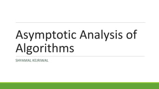 Asymptotic Analysis of
Algorithms
SHYAMAL KEJRIWAL
 