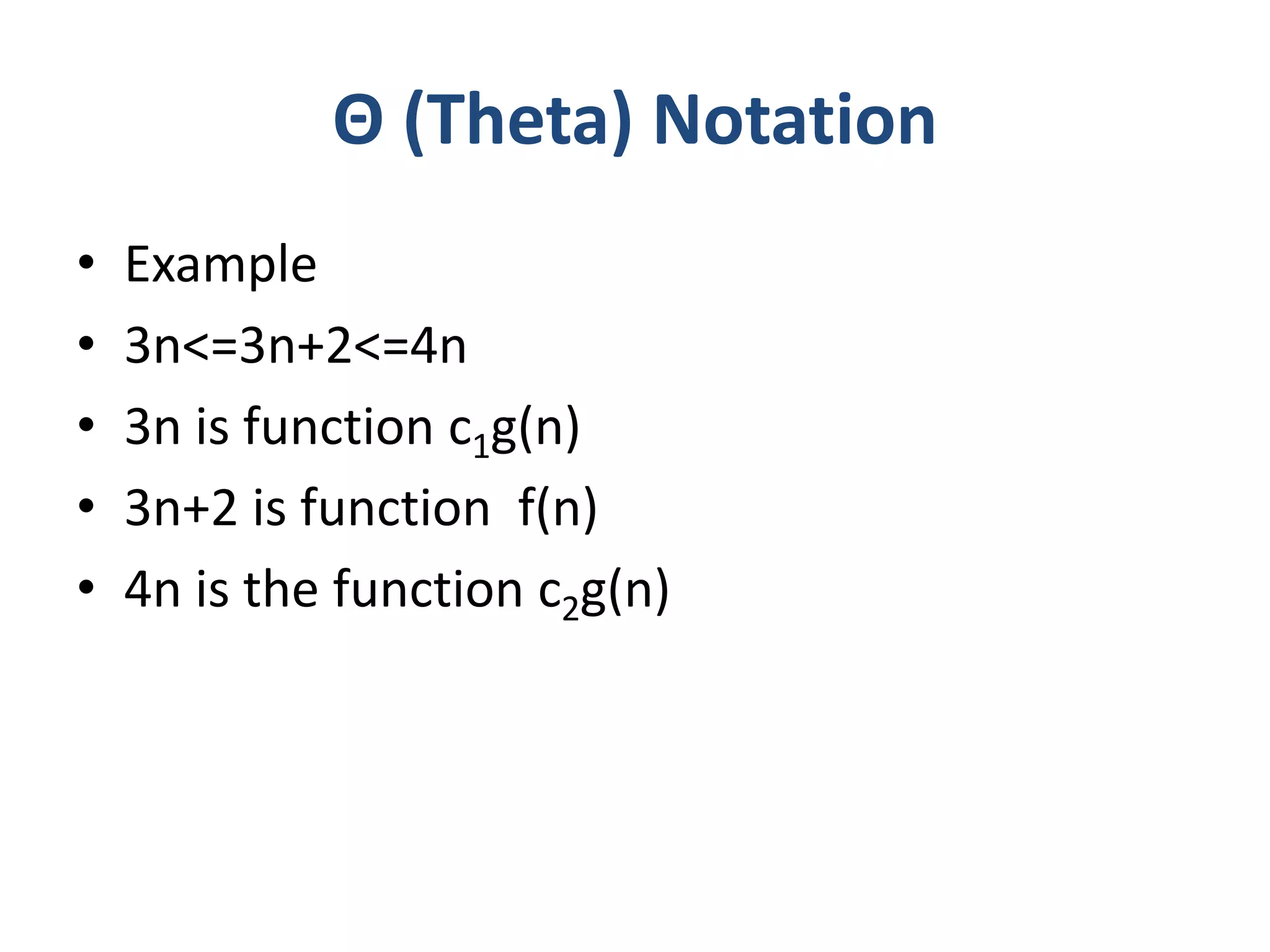 Θ (Theta) Notation
• Example
• 3n<=3n+2<=4n
• 3n is function c1g(n)
• 3n+2 is function f(n)
• 4n is the function c2g(n)
 