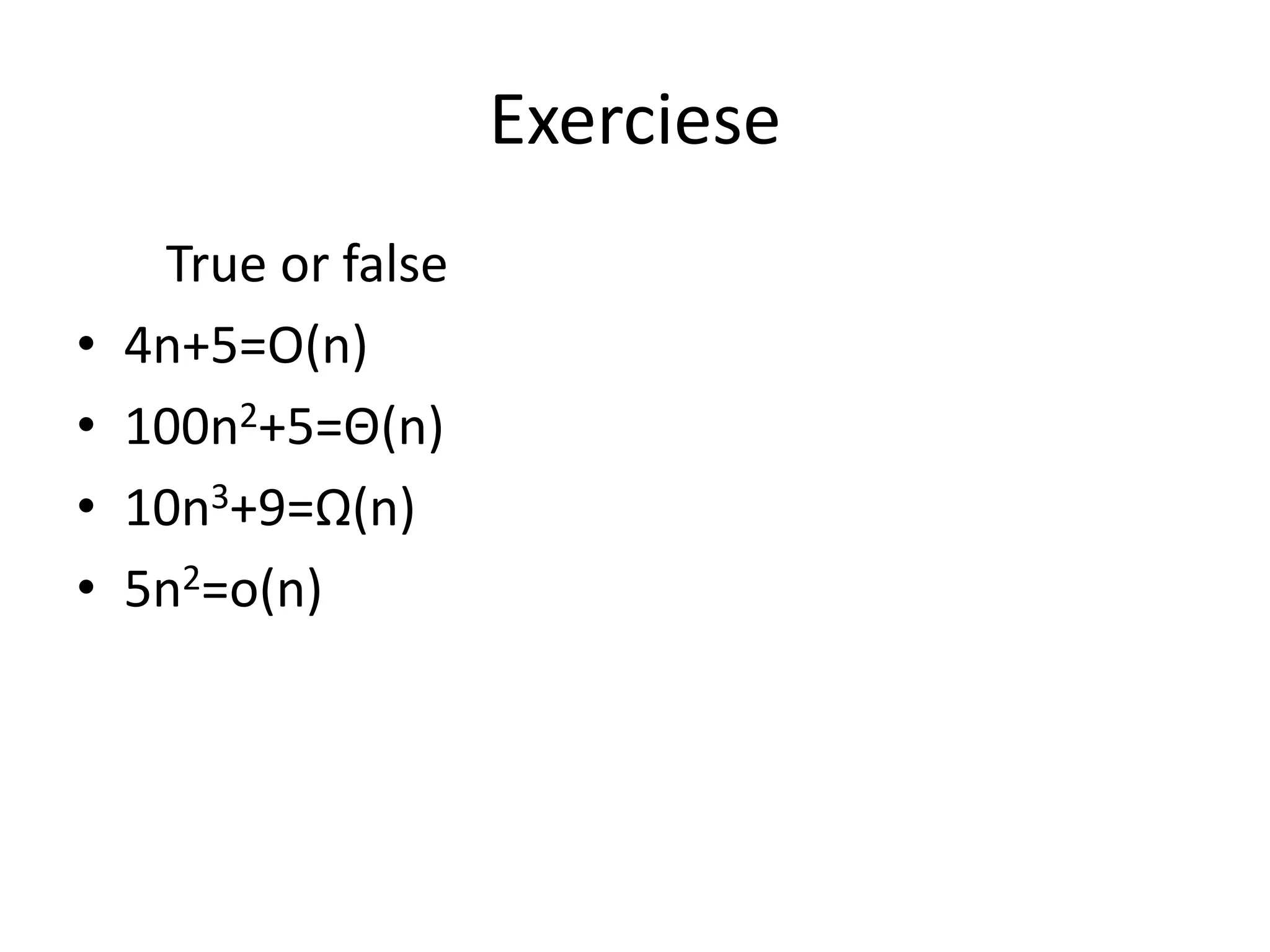 Exerciese
True or false
• 4n+5=O(n)
• 100n2+5=Θ(n)
• 10n3+9=Ω(n)
• 5n2=o(n)
 