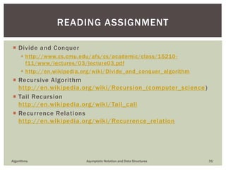 Algorithms Asymptotic Notation and Data Structures 31
SOME PRACTICAL PROBLEMS
 Terrorism, insider trading, financial fraud analysis
 Are two people connected given millions of “x knows y” statements?
 Vulnerability Assessment
 Are two computers in a network connected?
 IC Design
 Are two points shot circuited on this mother board?
 Click Fraud Analysis, Page Ranking
 Are two web pages connected (indirectly)?
 Abstractions
 Given a graph, is there a path connecting one node to another?
 How can we organize a given universe of objects into sets?
 