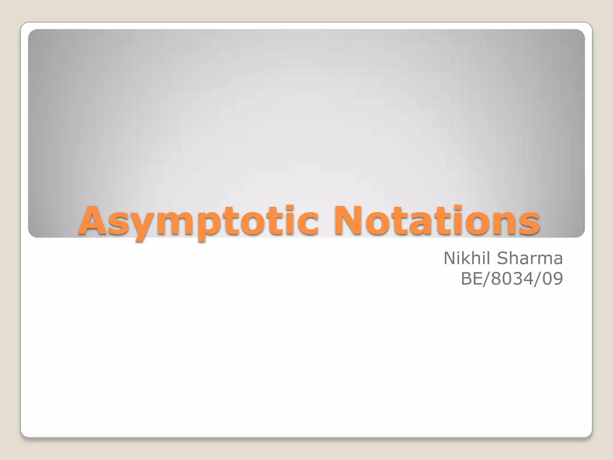 Asymptotic Notations
               Nikhil Sharma
                 BE/8034/09
 