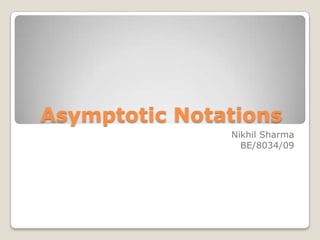 Asymptotic Notations
               Nikhil Sharma
                 BE/8034/09
 