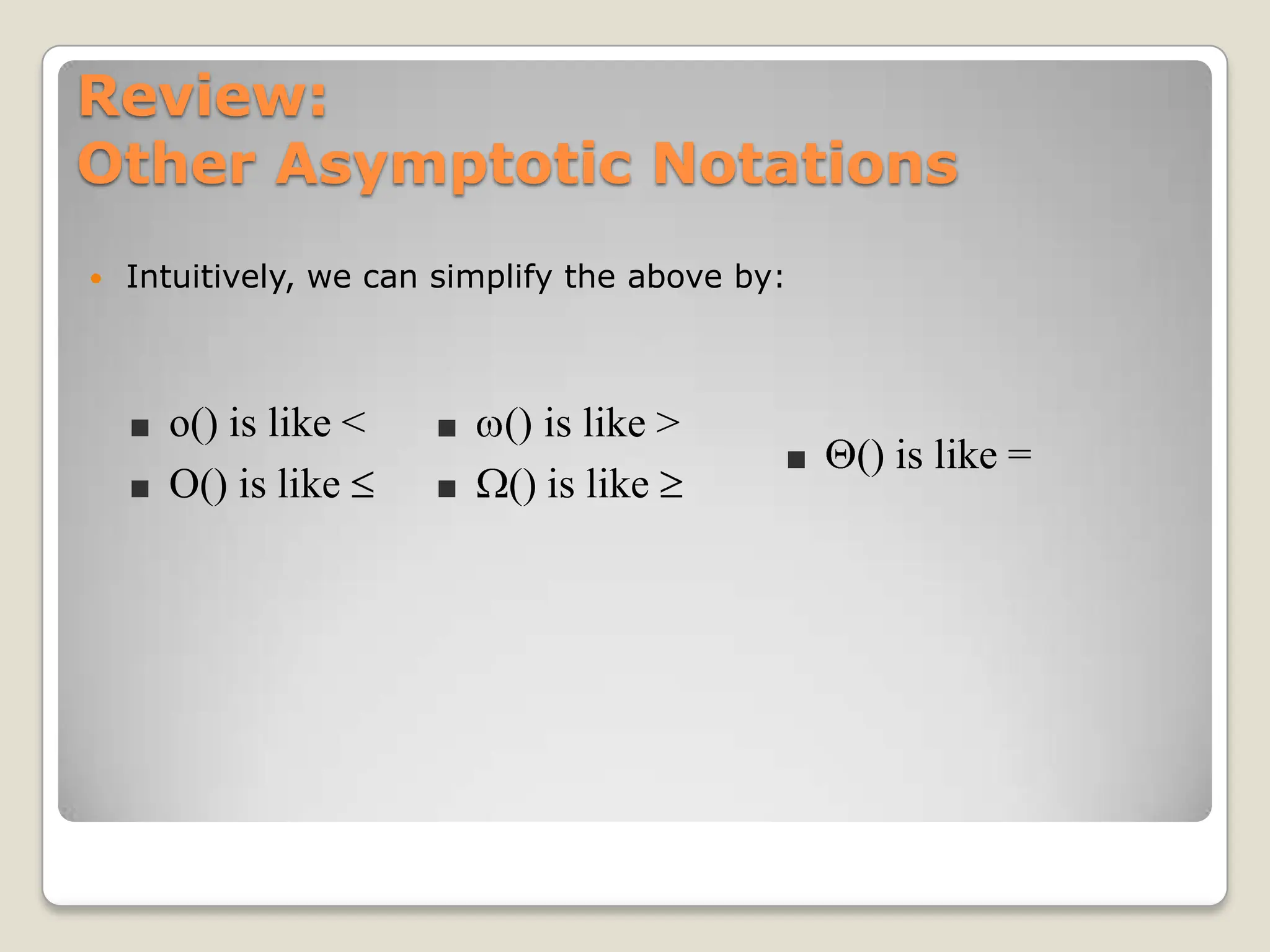 Review:
Other Asymptotic Notations
 Intuitively, we can simplify the above by:
■ o() is like <
■ O() is like
■ () is like >
■ () is like
■ () is like =
 