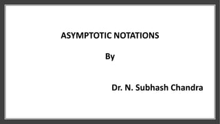 ASYMPTOTIC NOTATIONS
By
Dr. N. Subhash Chandra
 