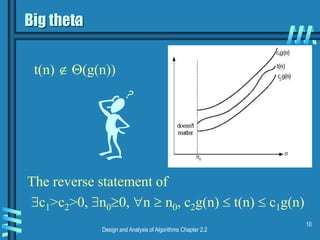 Design and Analysis of Algorithms Chapter 2.2
10
Big theta
The reverse statement of
t(n)  (g(n))
c1>c2>0, n00, n  n0, c2g(n)  t(n)  c1g(n)
 