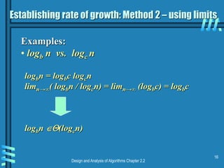 Design and Analysis of Algorithms Chapter 2.2
16
Establishing rate of growth: Method 2 – using limits
Examples:
• logb n vs. logc n
logbn = logbc logcn
limn→∞( logbn / logcn) = limn→∞ (logbc) = logbc
logbn (logcn)
 