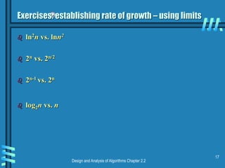 Design and Analysis of Algorithms Chapter 2.2
17
Exercises: establishing rate of growth – using limits
 ln2n vs. lnn2
 2n vs. 2n/2
 2n-1 vs. 2n
 log2n vs. n
 