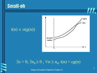 Design and Analysis of Algorithms Chapter 2.2
5
Small-oh
c > 0, n0  0 , n  n0, t(n) < cg(n)
t(n)  o(g(n))
 