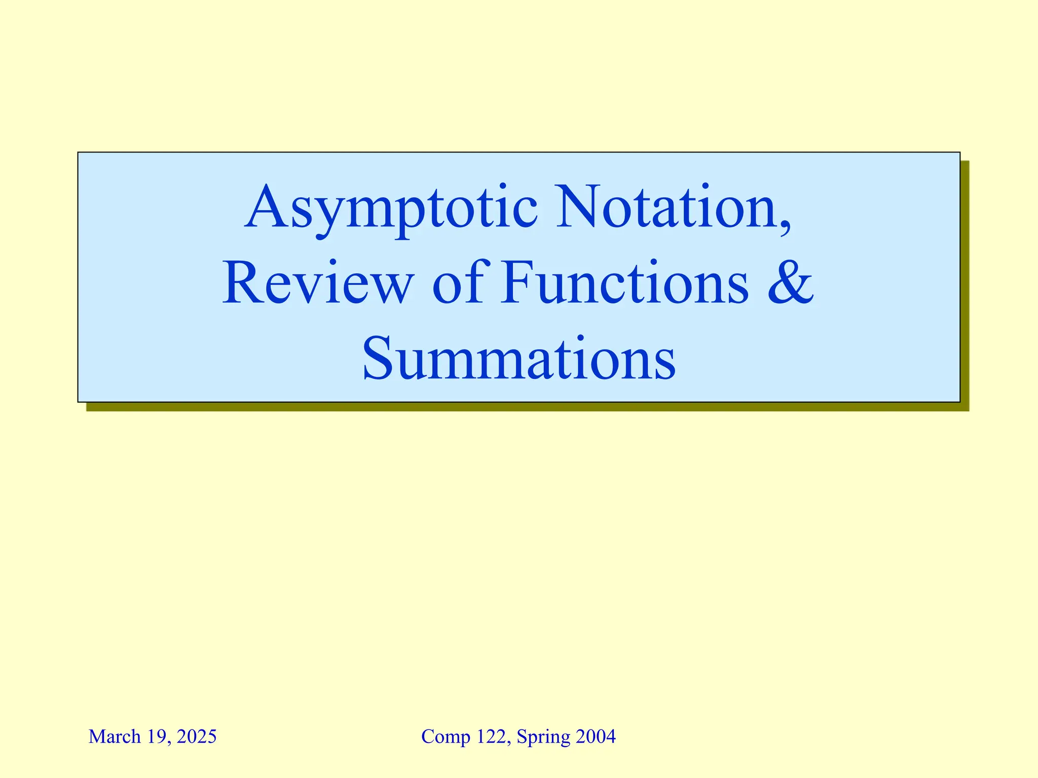 Comp 122, Spring 2004
March 19, 2025
Asymptotic Notation,
Review of Functions &
Summations
 