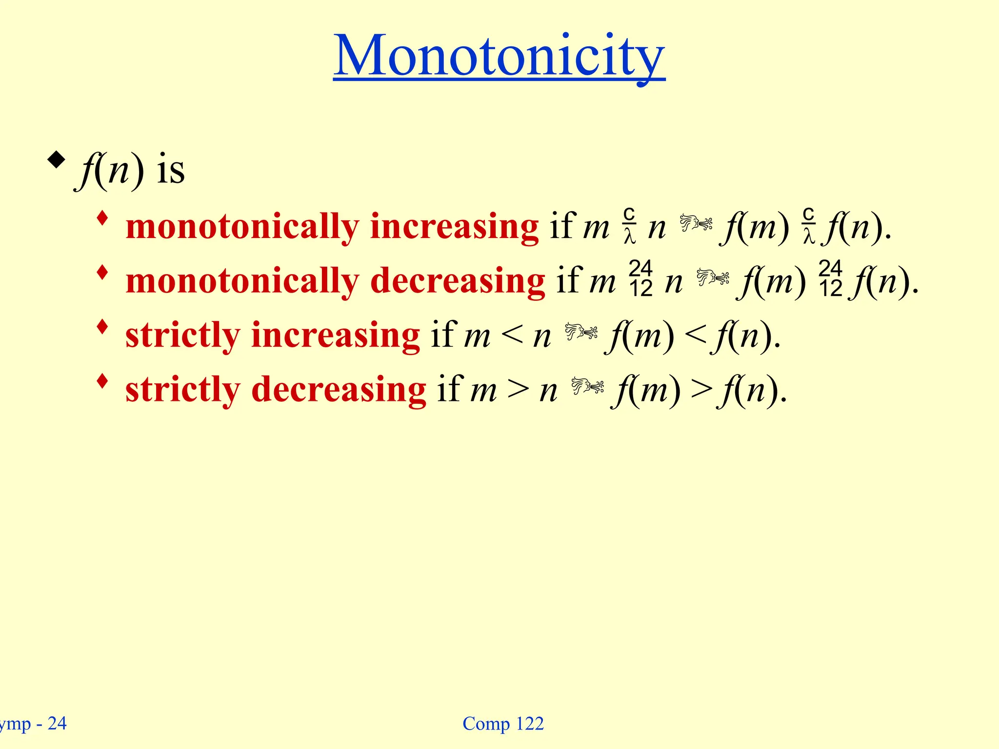 ymp - 24 Comp 122
Monotonicity
 f(n) is
 monotonically increasing if m  n  f(m)  f(n).
 monotonically decreasing if m  n  f(m)  f(n).
 strictly increasing if m < n  f(m) < f(n).
 strictly decreasing if m > n  f(m) > f(n).
 