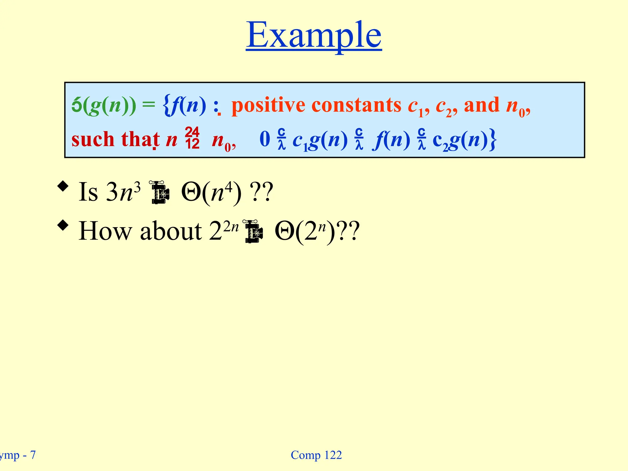 ymp - 7 Comp 122
Example
 Is 3n3
 Q(n4
) ??
 How about 22n
 Q(2n
)??
(g(n)) = {f(n) :  positive constants c1, c2, and n0,
such that n  n0, 0  c1g(n)  f(n)  c2g(n)}
 