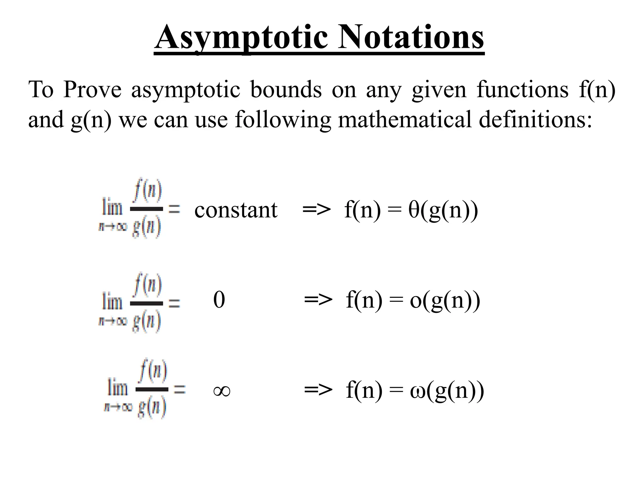 Asymptotic Notations
To Prove asymptotic bounds on any given functions f(n)
and g(n) we can use following mathematical definitions:
constant => f(n) = θ(g(n))
0 => f(n) = o(g(n))
∞ => f(n) = ω(g(n))
 