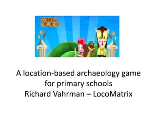 A location-based archaeology game for primary schoolsRichard Vahrman – LocoMatrix 