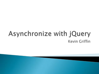 Asynchronize with jQuery Kevin Griffin 