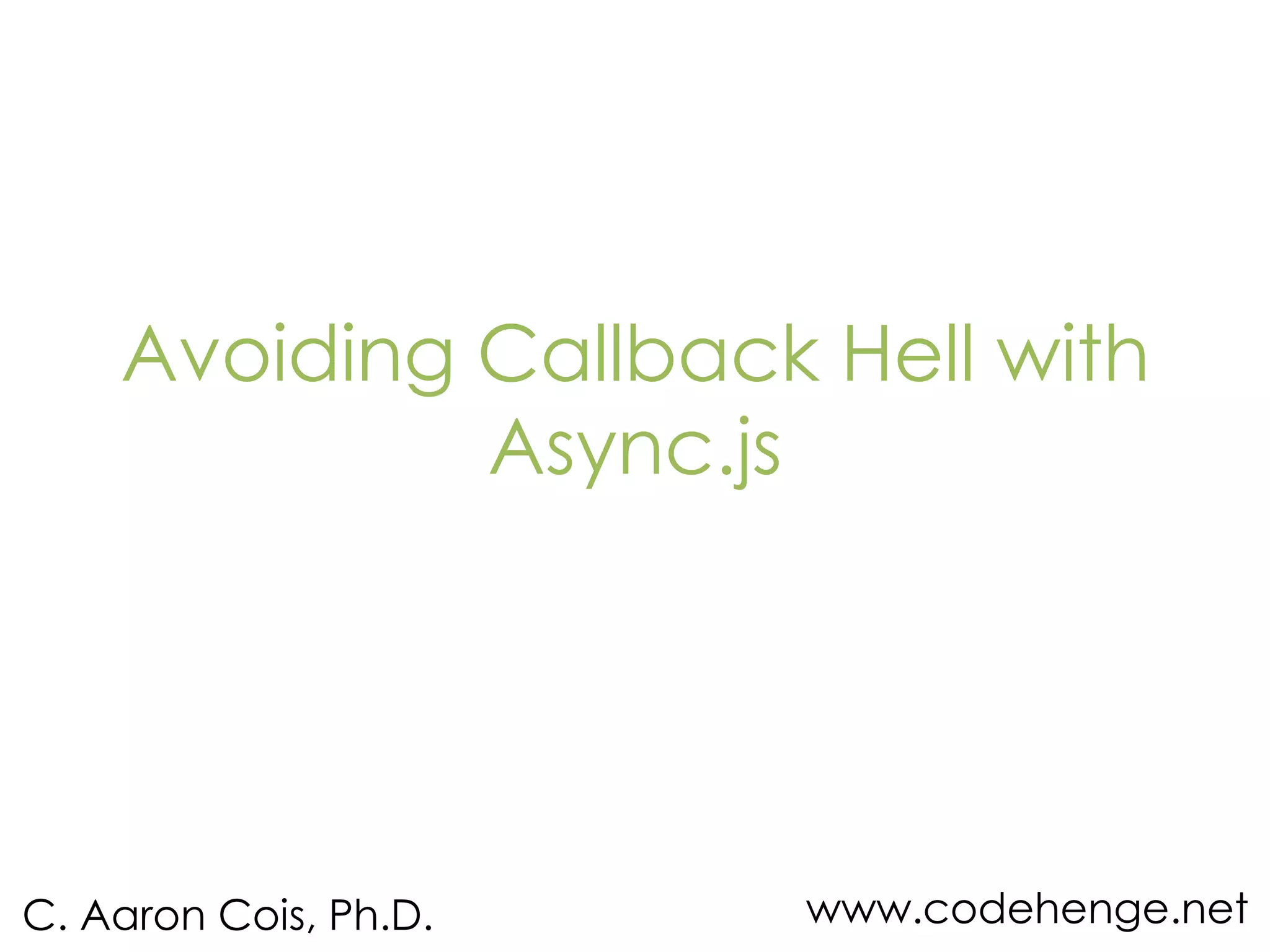 Avoiding Callback Hell with Async.js C. Aaron Cois, Ph.D. www.codehenge.net 
