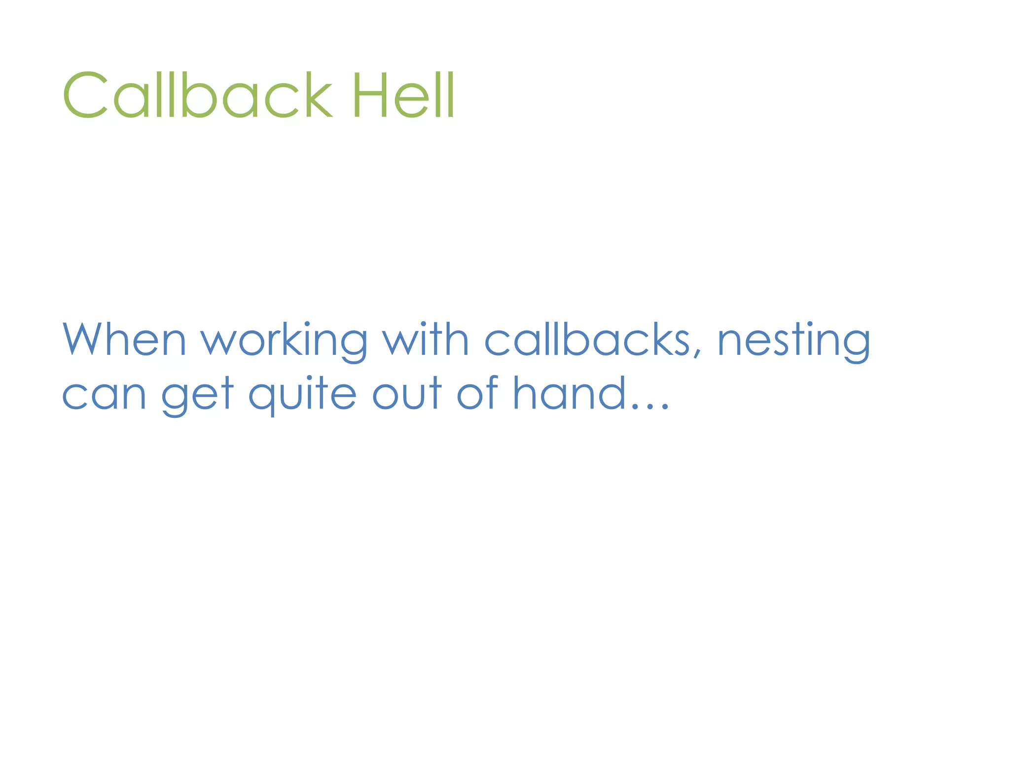 Callback Hell When working with callbacks, nesting can get quite out of hand… 
