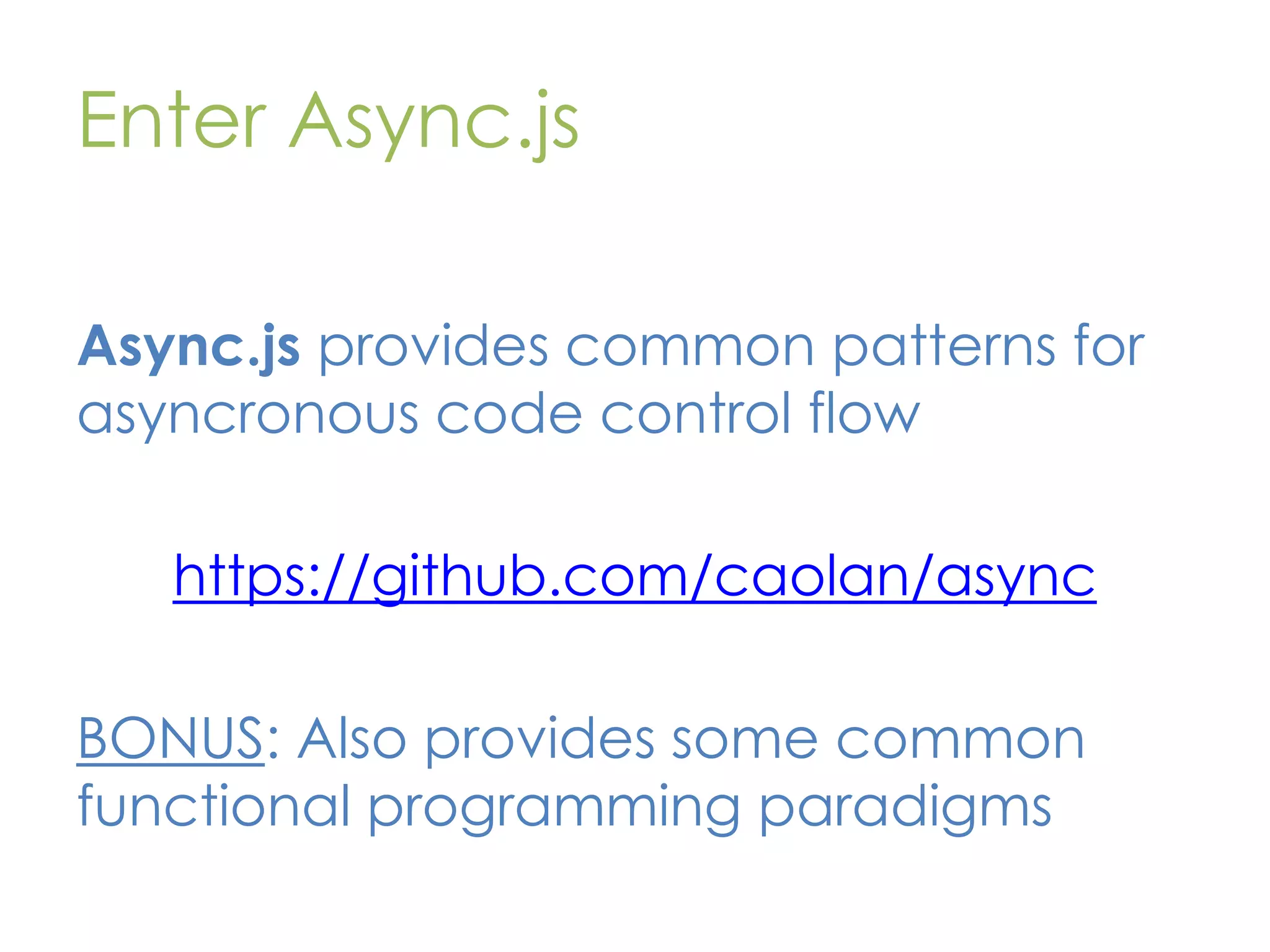 Enter Async.js Async.js provides common patterns for asyncronous code control flow https://github.com/caolan/async BONUS: Also provides some common functional programming paradigms 