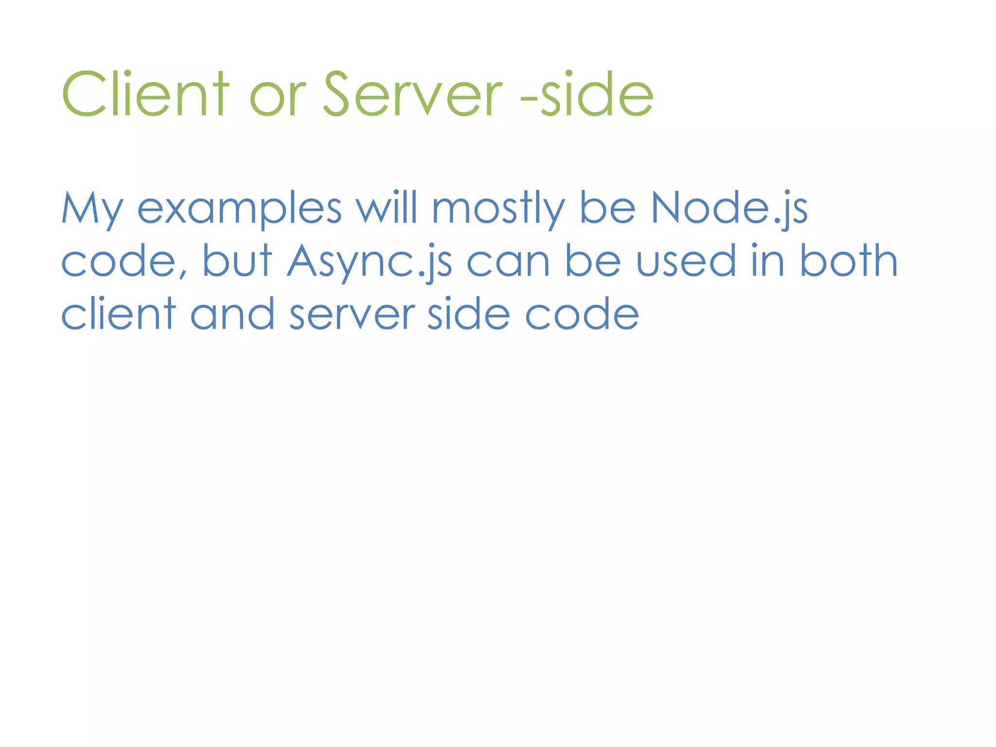 Client or Server -side My examples will mostly be Node.js code, but Async.js can be used in both client and server side code 