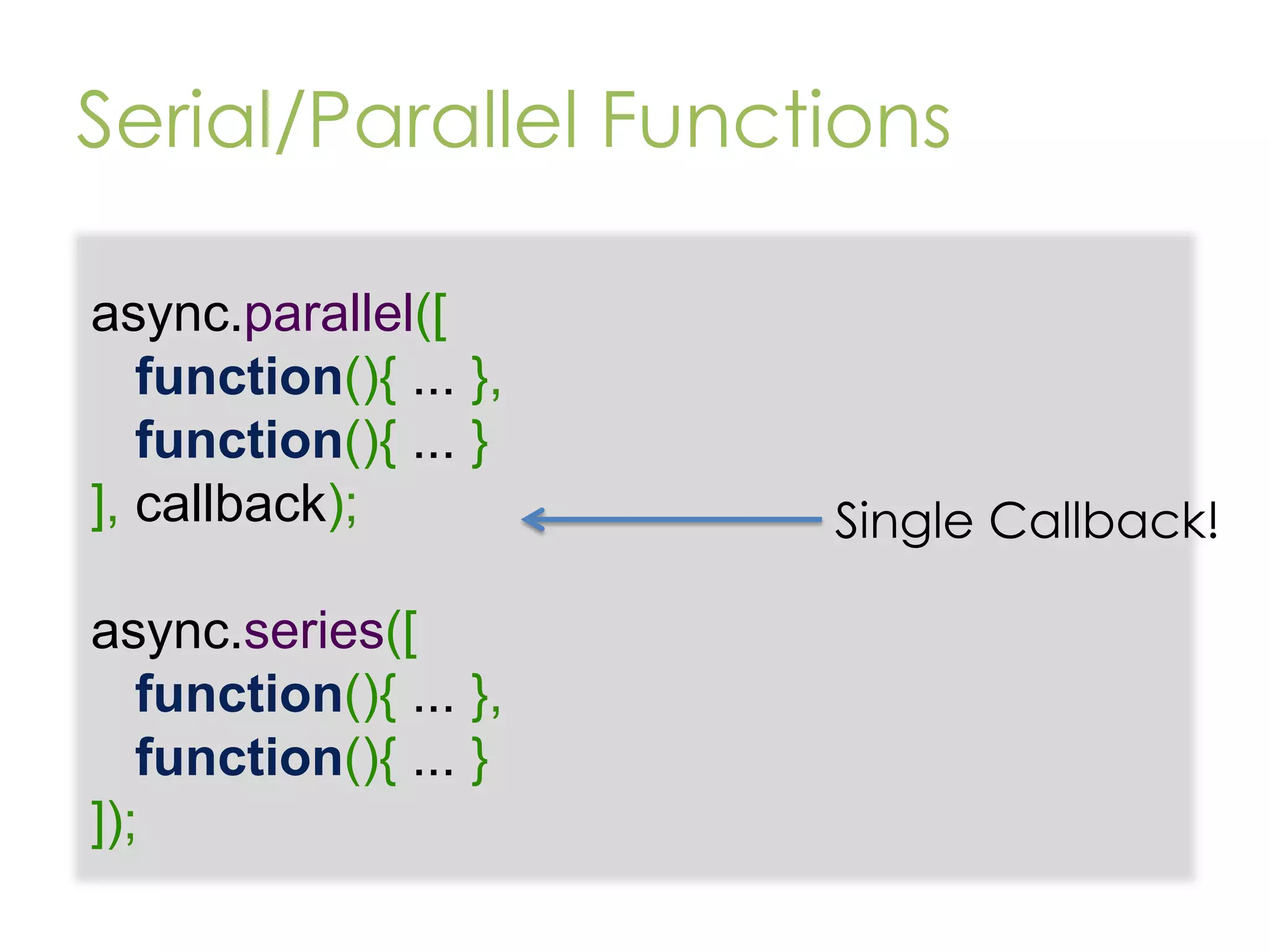 Serial/Parallel Functions async.parallel([ function(){ ... }, function(){ ... } ], callback); async.series([ function(){ ... }, function(){ ... } ]); Single Callback! 