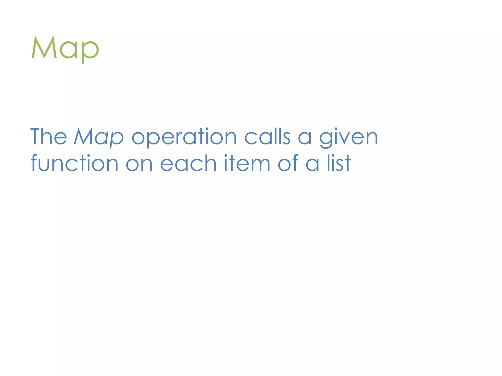 Map The Map operation calls a given function on each item of a list 