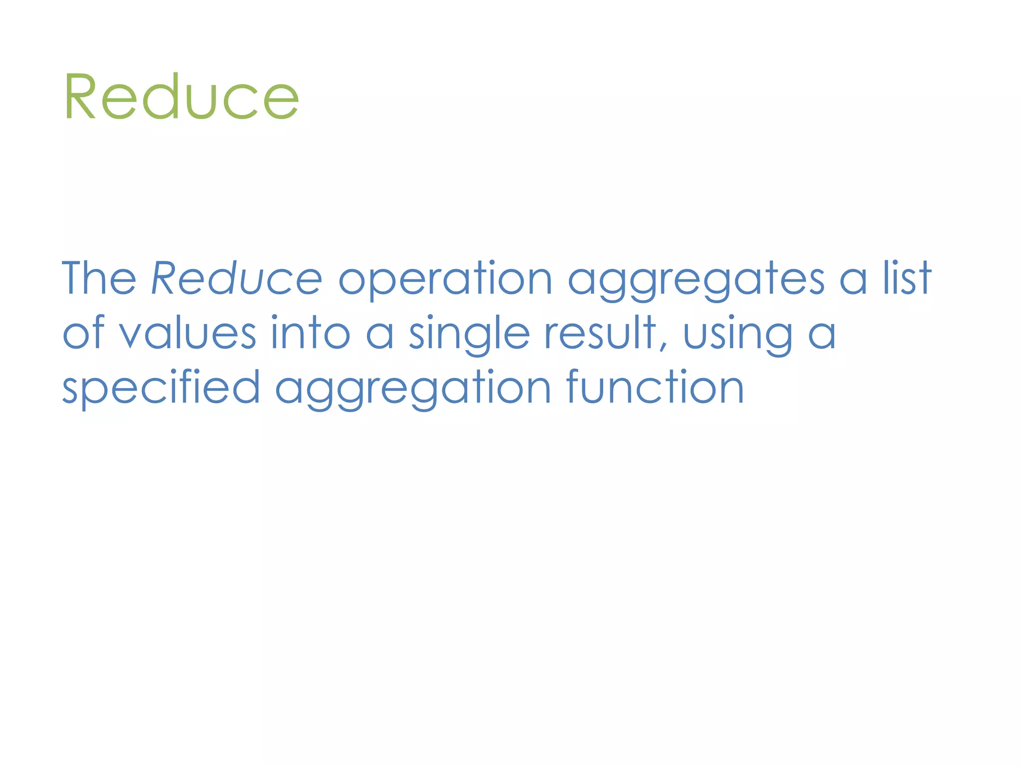 Reduce The Reduce operation aggregates a list of values into a single result, using a specified aggregation function 