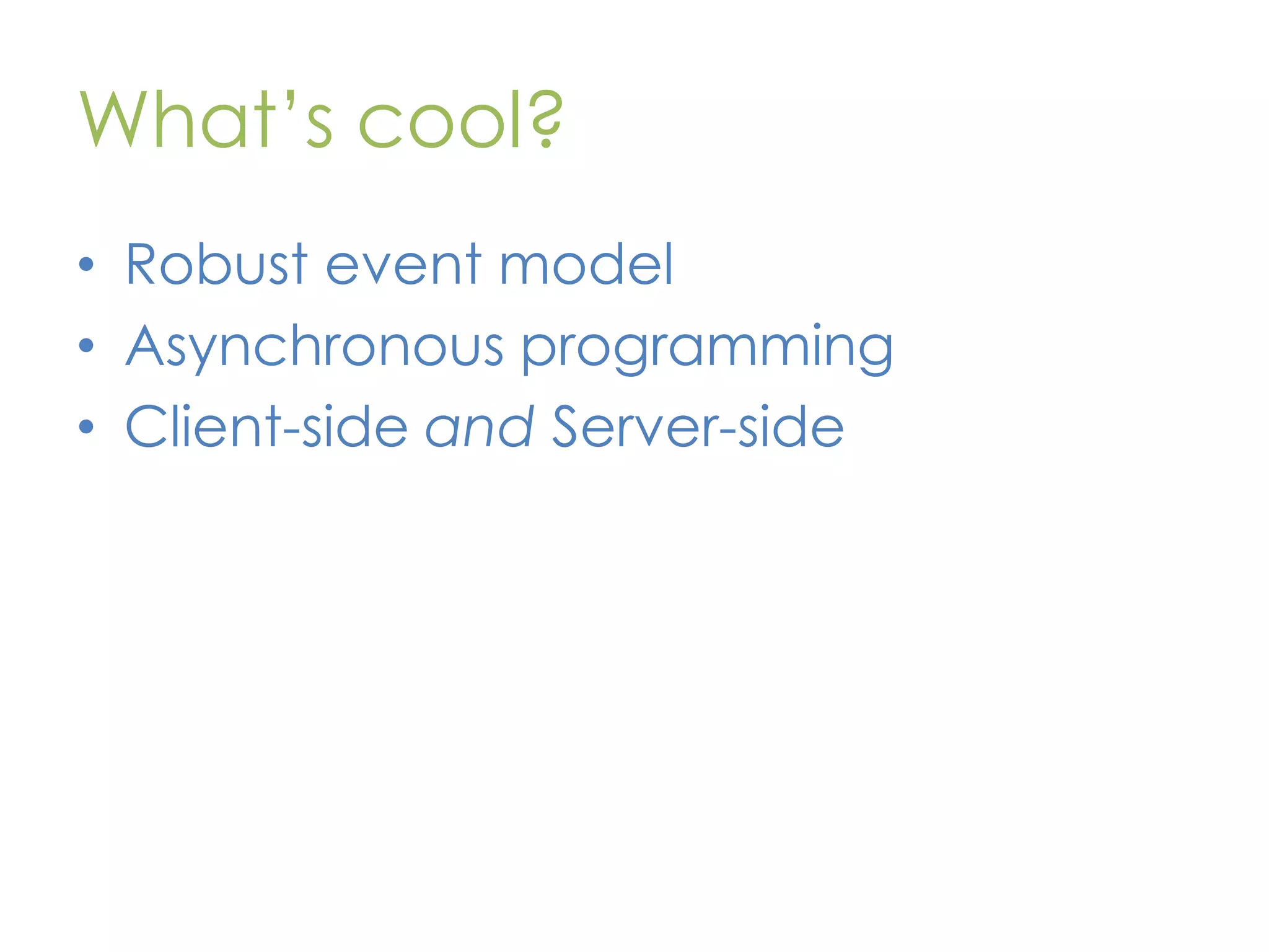 What’s cool? • Robust event model • Asynchronous programming • Client-side and Server-side 