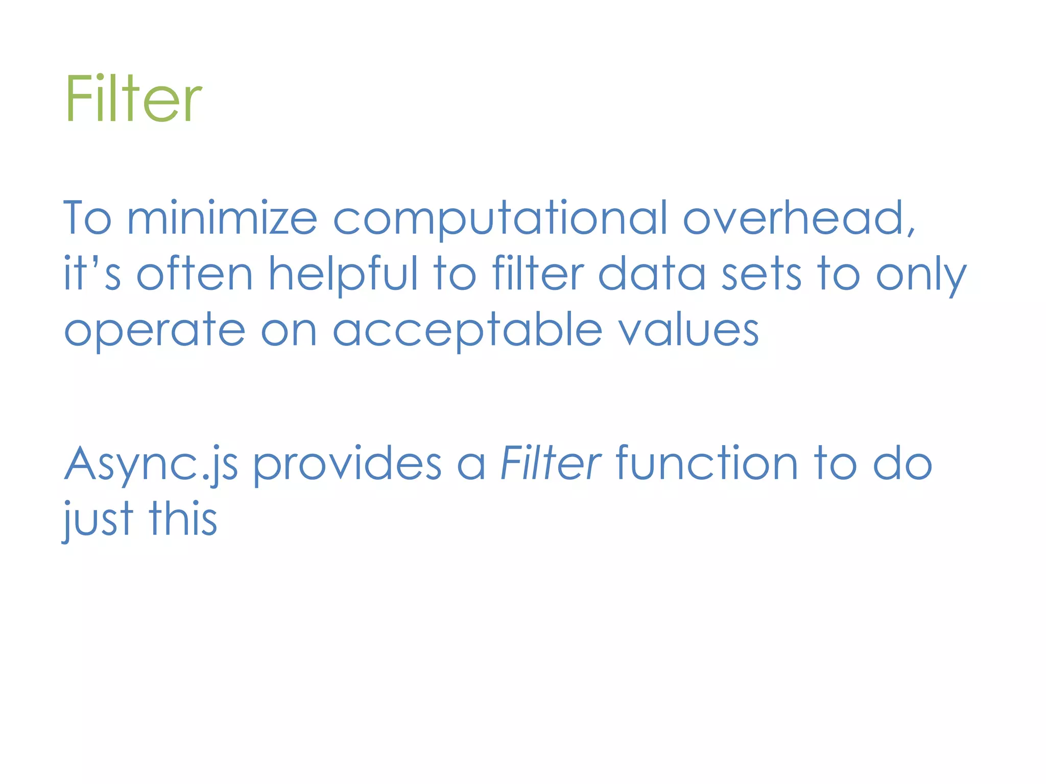 Filter To minimize computational overhead, it’s often helpful to filter data sets to only operate on acceptable values Async.js provides a Filter function to do just this 