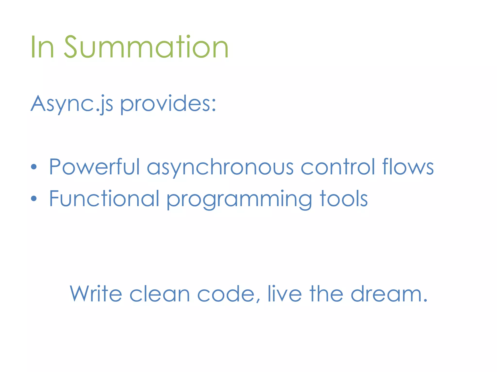 In Summation Async.js provides: • Powerful asynchronous control flows • Functional programming tools Write clean code, live the dream. 