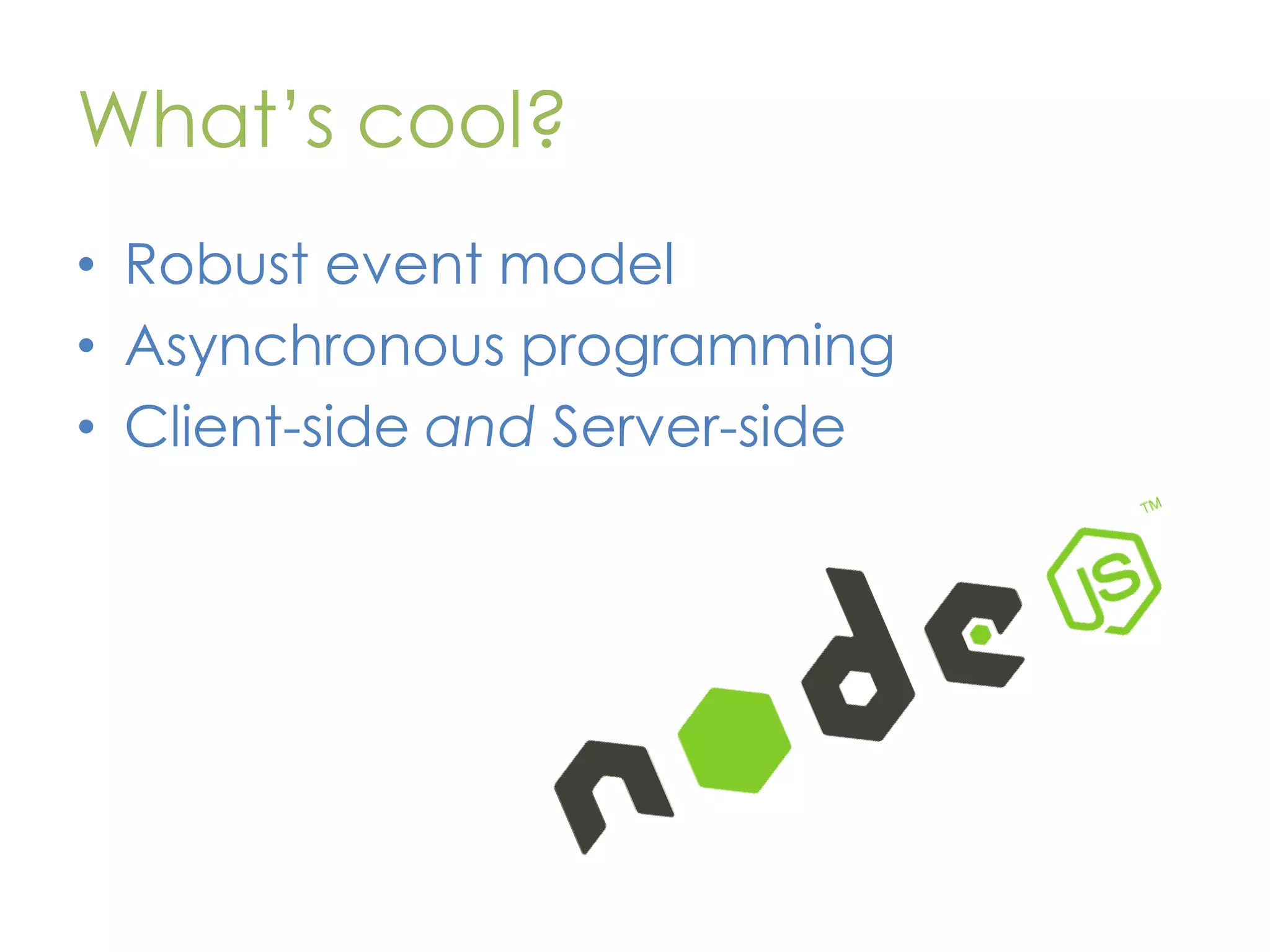 What’s cool? • Robust event model • Asynchronous programming • Client-side and Server-side 