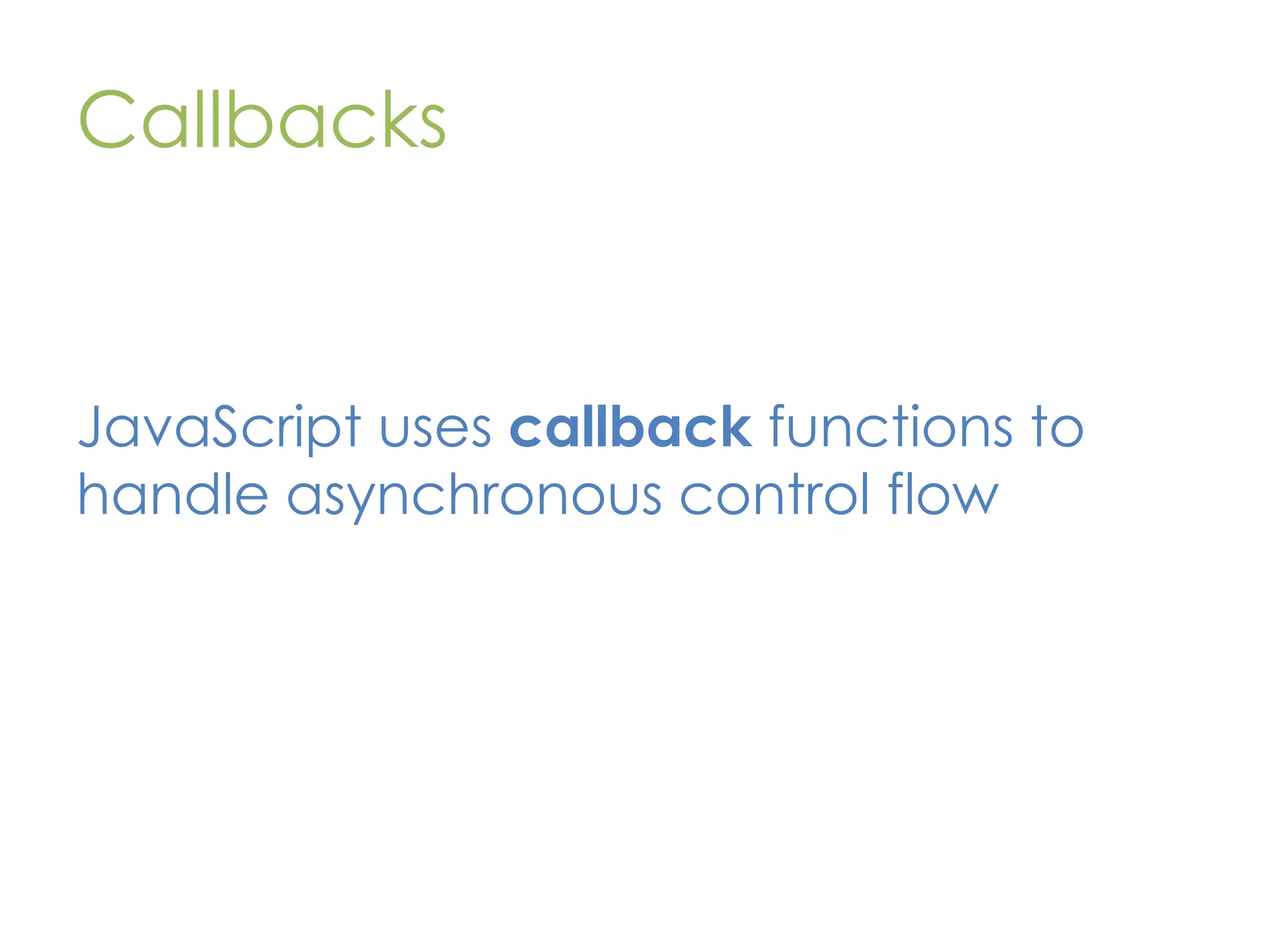 Callbacks JavaScript uses callback functions to handle asynchronous control flow 
