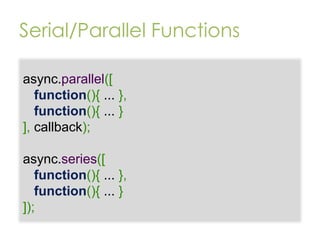 Serial/Parallel Functions
async.parallel([
function(){ ... },
function(){ ... }
], callback);
async.series([
function(){ ... },
function(){ ... }
]);

 
