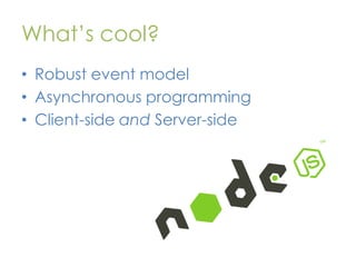 What’s cool?
• Robust event model
• Asynchronous programming
• Client-side and Server-side

 