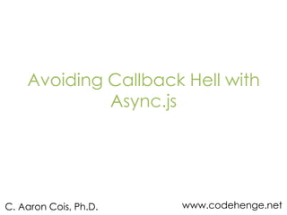 Avoiding Callback Hell with
Async.js

C. Aaron Cois, Ph.D.

www.codehenge.net

 