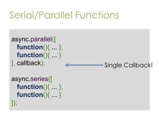 Serial/Parallel Functions
async.parallel([
function(){ ... },
function(){ ... }
], callback);
async.series([
function(){ ....