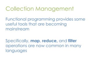 Collection Management
Functional programming provides some
useful tools that are becoming
mainstream

Specifically, map, r...