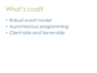 What’s cool?
• Robust event model
• Asynchronous programming
• Client-side and Server-side

 