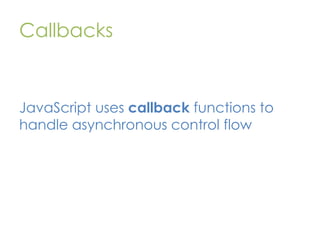 Callbacks

JavaScript uses callback functions to
handle asynchronous control flow

 