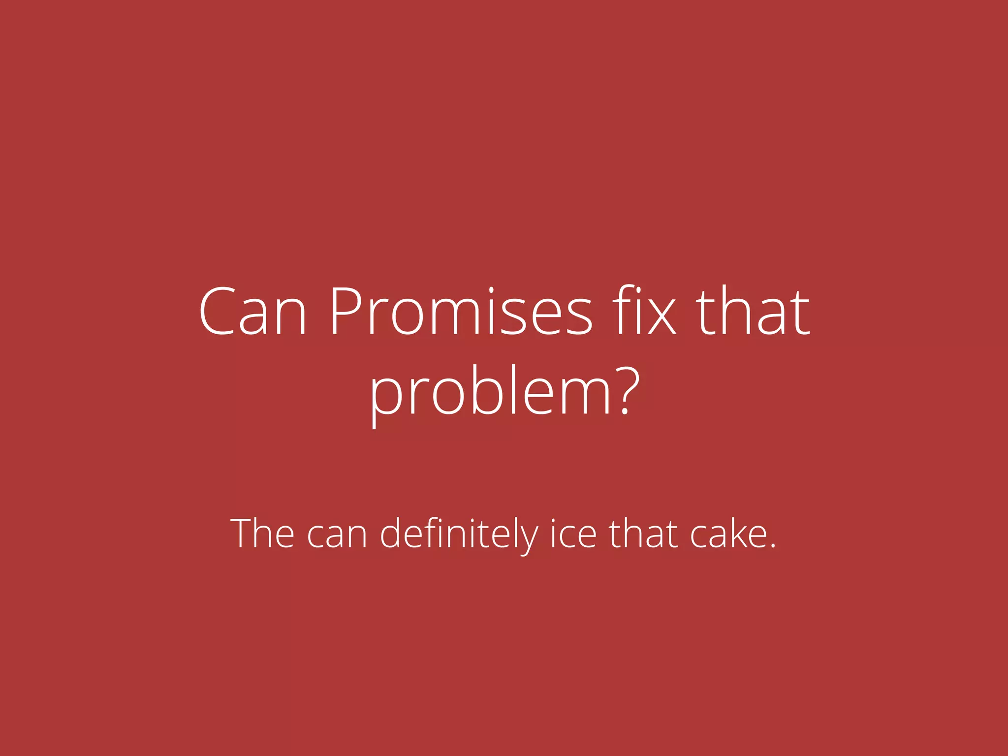Can Promises ﬁx that
problem?
The can deﬁnitely ice that cake.
 