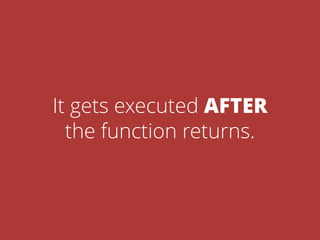 It gets executed AFTER
the function returns.
 