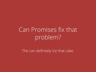 Can Promises ﬁx that
problem?
The can deﬁnitely ice that cake.
 