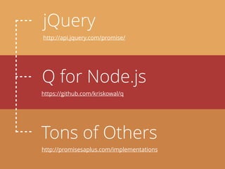 jQuery
Tons of Others
Q for Node.js
http://api.jquery.com/promise/
http://promisesaplus.com/implementations
https://github.com/kriskowal/q
 