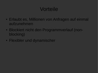Vorteile 
● Erlaubt es, Millionen von Anfragen auf einmal 
aufzunehmen 
● Blockiert nicht den Programmverlauf (non-blocking) 
● Flexibler und dynamischer 
 