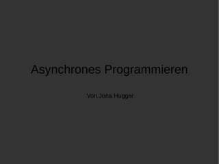 Asynchrones Programmieren 
Von Jona Hugger 
 