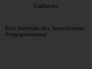 Callbacks 
Eine Methode des 'asynchronen 
Programmierens' 
 