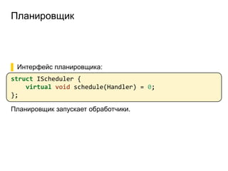 Планировщик
▌ Интерфейс планировщика:
struct IScheduler {
virtual void schedule(Handler) = 0;
};
Планировщик запускает обработчики.
 
