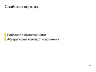 Свойства портала
40
▌Работает с исключениями
▌Абстрагирует контекст исполнения
 