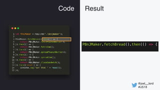 @joel__lord
#iJS18
Code Result
PBnJMaker.fetchBread().then(() => {
 
